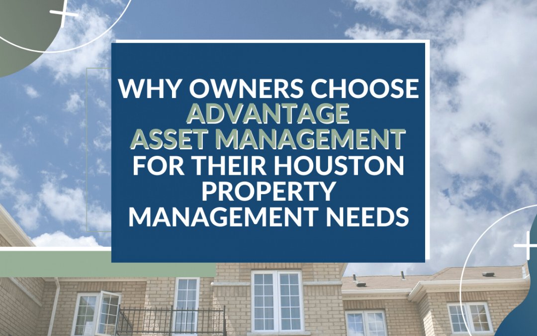 Why Owners Choose Advantage Asset Management for their Houston Property Management Needs